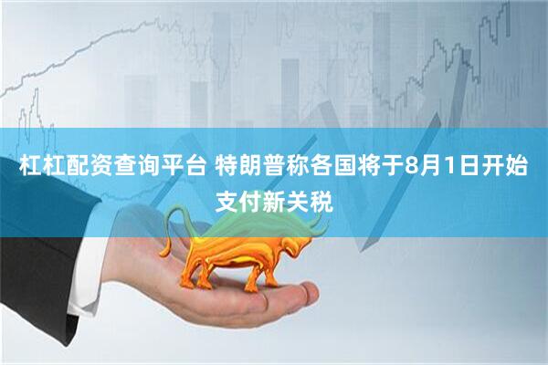 杠杠配资查询平台 特朗普称各国将于8月1日开始支付新关税