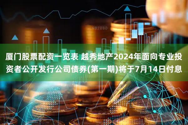 厦门股票配资一览表 越秀地产2024年面向专业投资者公开发行公司债券(第一期)将于7月14日付息