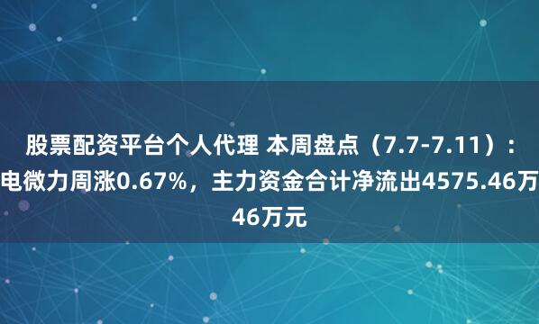 股票配资平台个人代理 本周盘点（7.7-7.11）：雷电微力周涨0.67%，主力资金合计净流出4575.46万元
