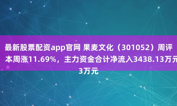 最新股票配资app官网 果麦文化（301052）周评：本周涨11.69%，主力资金合计净流入3438.13万元