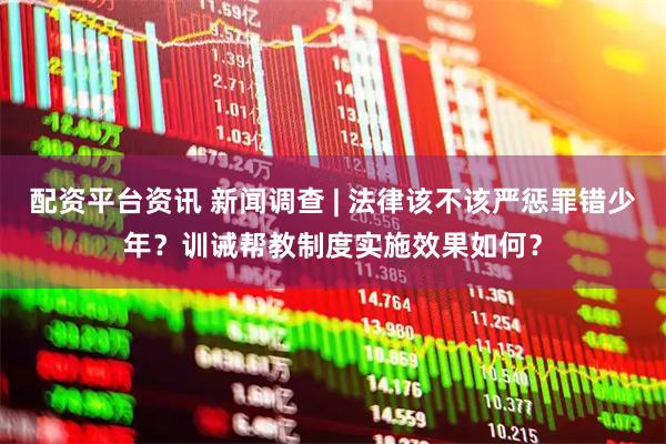 配资平台资讯 新闻调查 | 法律该不该严惩罪错少年？训诫帮教制度实施效果如何？