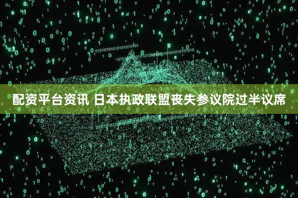 配资平台资讯 日本执政联盟丧失参议院过半议席