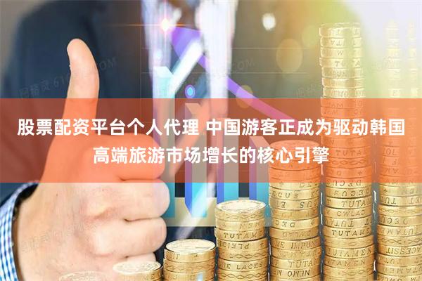 股票配资平台个人代理 中国游客正成为驱动韩国高端旅游市场增长的核心引擎