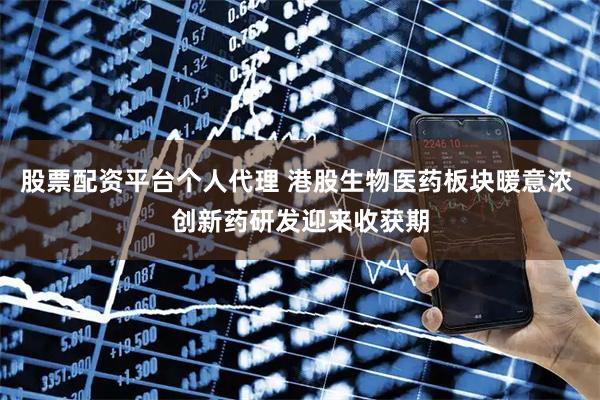 股票配资平台个人代理 港股生物医药板块暖意浓 创新药研发迎来收获期
