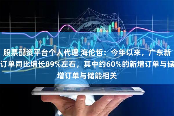 股票配资平台个人代理 海伦哲：今年以来，广东新宇新签订单同比增长89%左右，其中约60%的新增订单与储能相关