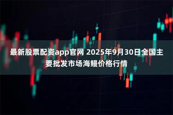 最新股票配资app官网 2025年9月30日全国主要批发市场海鳗价格行情