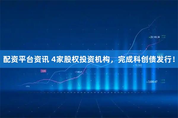 配资平台资讯 4家股权投资机构，完成科创债发行！