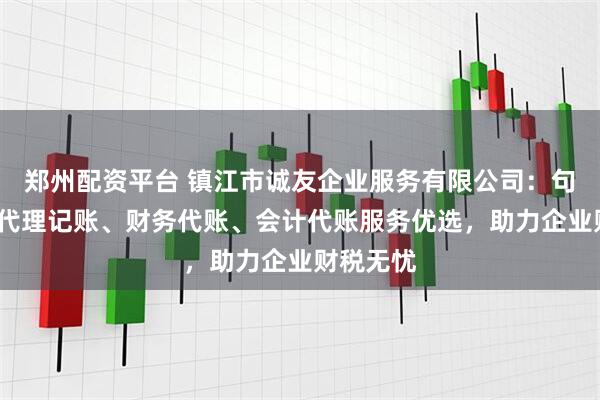 郑州配资平台 镇江市诚友企业服务有限公司:句容/扬中代理记账、财务代账、会计代账服务优选,助力企业财税无忧