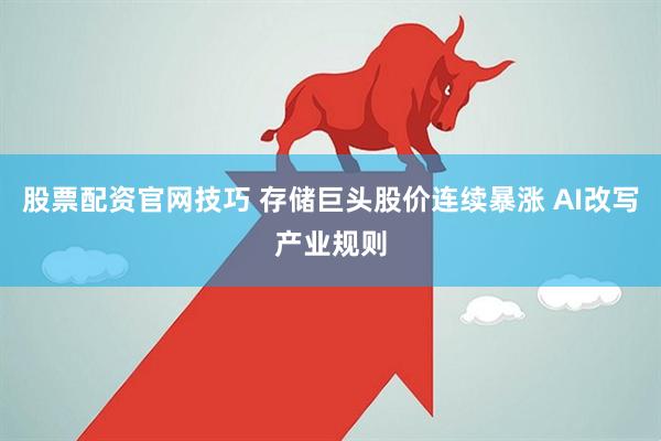 股票配资官网技巧 存储巨头股价连续暴涨 AI改写产业规则
