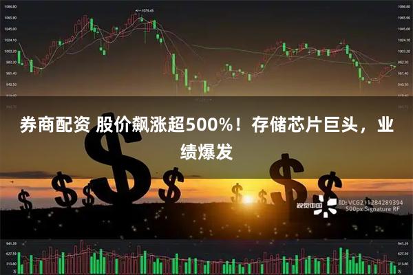券商配资 股价飙涨超500%！存储芯片巨头，业绩爆发