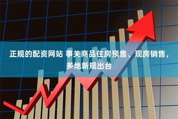 正规的配资网站 事关商品住房预售、现房销售，多地新规出台